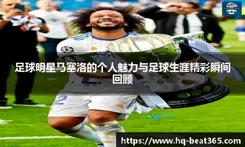 足球明星马塞洛的个人魅力与足球生涯精彩瞬间回顾