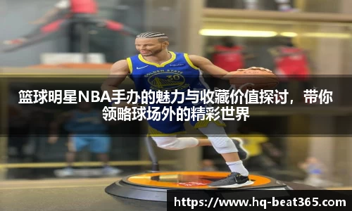 篮球明星NBA手办的魅力与收藏价值探讨，带你领略球场外的精彩世界